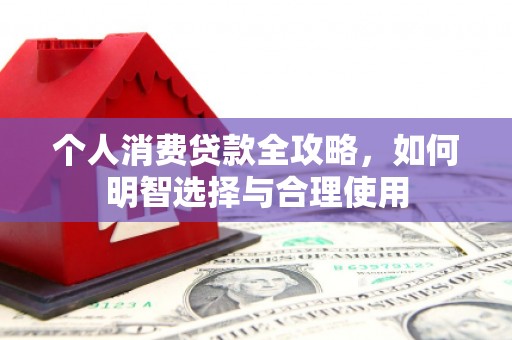塔河个人消费贷款全攻略，如何明智选择与合理使用